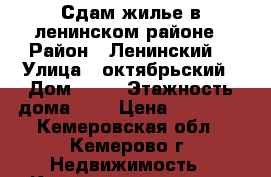 Сдам жилье в ленинском районе › Район ­ Ленинский  › Улица ­ октябрьский › Дом ­ 84 › Этажность дома ­ 9 › Цена ­ 13 000 - Кемеровская обл., Кемерово г. Недвижимость » Квартиры аренда   . Кемеровская обл.,Кемерово г.